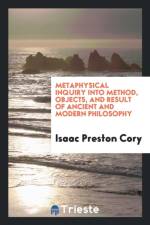 Metaphysical Inquiry Into Method, Objects, and Result of Ancient and Modern Philosophy af Isaac Preston Cory