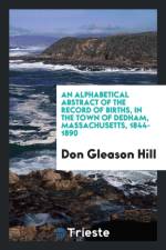 Alphabetical Abstract of the Record of Births, in the Town of Dedham, Massachusetts, 1844-1890 af Don Gleason Hill
