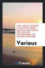 New Jersey School Laws with Notes, Blanks and Forms for the Use Government of School Officers af Various