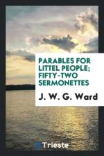 Parables for Littel People; Fifty-Two Sermonettes af J W G Ward