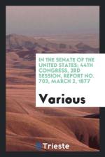 In the Senate of the United States; 44th Congress, 2rd Session, Report No. 703, March 2, 1877 af Various
