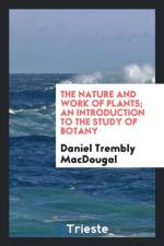 Nature and Work of Plants; An Introduction to the Study of Botany af Daniel Trembly Macdougal