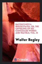 Bacon's Nova Resuscitatio; Or, the Unveiling of His Concealed Works and Travels; Vol. III af Walter Begley