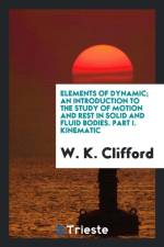 Elements of Dynamic; An Introduction to the Study of Motion and Rest in Solid and Fluid Bodies. Part I. Kinematic af W K Clifford