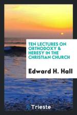 Ten Lectures on Orthodoxy and Heresy in the Christian Church af Edward H Hall