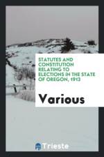 Statutes and Constitution Relating to Elections in the State of Oregon, 1913 af Various
