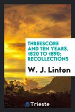 Threescore and Ten Years, 1820 to 1890; Recollections af W J Linton