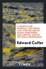 Manual of Musical Copyright Law. for the Use of Music-Publishers and Artists, and of the Legal Profession af Edward Cutler