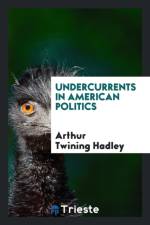 Undercurrents in American Politics af Arthur Twining Hadley