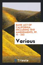 Bank Act of California, Including 1919 Amendments, Pp. 11 - 232 af Various