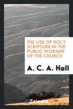 Use of Holy Scripture in the Public Worship of the Church af A C a Hall