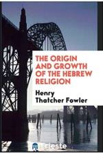 Origin and Growth of the Hebrew Religion af Henry Thatcher Fowler
