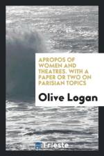Apropos of Women and Theatres with a Paper or Two on Parisian Topics af Olive Logan