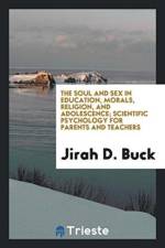 Soul and Sex in Education, Morals, Religion, and Adolescence; Scientific Psychology for Parents and Teachers af Jirah Dewey Buck