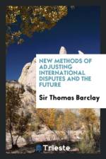 New Methods of Adjusting International Disputes and the Future af Sir Thomas Barclay