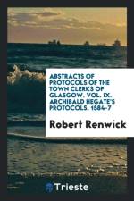 Abstracts of Protocols of the Town Clerks of Glasgow. Vol. IX. Archibald Hegate's Protocols, 1584-7 af Robert Renwick