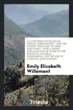 Catechism of Familiar Things; Their History, and the Events Which Led to Their Discovery, with a Short Explanation of Some of the Principal Natural Phenomena. for the Use of Schools and Families af Emily Elizabeth Willement