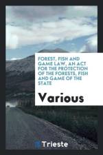 Forest, Fish and Game Law, an ACT for the Protection of the Forests, Fish and Game of the State af Various