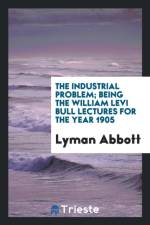Industrial Problem; Being the William Levi Bull Lectures for the Year 1905 af Lyman Abbott
