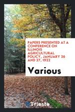 Papers Presented at a Conference on Illinois Agricultural Policy, January 26 and 27, 1922 af Various