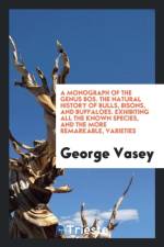 Monograph of the Genus Bos. the Natural History of Bulls, Bisons, and Buffaloes. Exhibiting All the Known Species, and the More Remarkable, Varieties af George Vasey