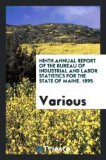 Ninth Annual Report of the Bureau of Industrial and Labor Statistics for the State of Maine. 1895 af Various
