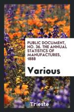 Public Document, No. 36. the Annual Statistics of Manufactures, 1888 af Various