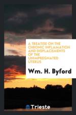 Treatise on the Chronic Inflamation and Displacements of the Unimpregnated Uterus af Wm H Byford