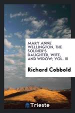 Mary Anne Wellington, the Soldier's Daughter, Wife, and Widow; Vol. III af Richard Cobbold