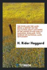 Poor and the Land, Being a Report on the Salvation Army Colonies in the United States and at Hadleigh, England, with Scheme of National Land Settlement af Sir H Rider Haggard