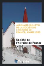 Annuaire-Bulletin de la Soci t de l'Histoire de France; Ann e 1900 af Société de l'histoire de France