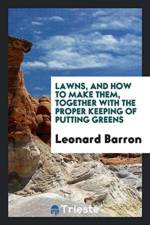 Lawns, and How to Make Them, Together with the Proper Keeping of Putting Greens af Leonard Barron