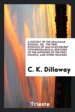 History of the Grammar School, Or, the Free Schoole of 1645 in Roxburie with Biographical Sketches of the Ministers of the First Church, and Other Trustees af C K Dillaway