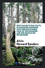 New Walks in Old Ways, in Which Relationship with Certain Humble Folk of the Roadside and the Fields Is Re-Established af Alvin Howard Sanders