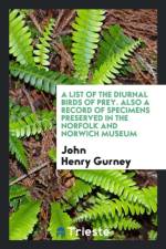 List of the Diurnal Birds of Prey. Also a Record of Specimens Preserved in the Norfolk and Norwich Museum af John Henry Gurney