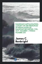 Railroad Capitalization; A Study of the Principles of Regulation of Railroad Securities. Vol. XCV. Number 1. Whole Number 215 af James C Bonbright