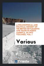 Philosophical and Political History of the British Settlements and Trade in North America. in Two Volumes, Vol. I af Various