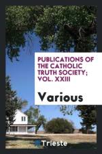 Publications of the Catholic Truth Society; Vol. XXIII af Various