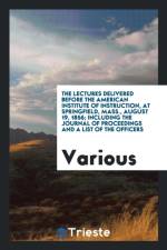 Lectures Delivered Before the American Institute of Instruction, at Springfield, Mass., August 19, 1856; Including the Journal of Proceedings and a List of the Officers af Various