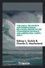 Volume II; The Church and International Relations; Report of the Commission on Peace and Arbitration, Parts I and II af Charles S Macfarland