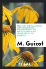 Essay on the Character and Influence of Washington in the Revolution of the United States of America af M Guizot