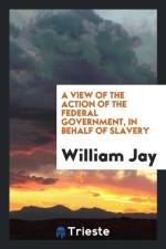 View of the Action of the Federal Government, in Behalf of Slavery