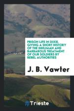 Prison Life in Dixie. Giving a Short History of the Inhuman and Barbarous Treatment of Our Soldiers by Rebel Authorities af J B Vawter