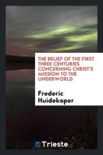 Belief of the First Three Centuries Concerning Christ's Mission to the Underworld af Frederic Huidekoper