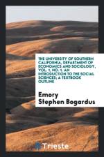 University of Southern California, Department of Economics and Sociology, Vol. 1, No. 1. an Introduction to the Social Sciences; A Textbook Outline af Emory Stephen Bogardus
