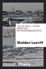 As Ye Will; A Text Book on Psychotherapeutics af Sheldon Leavitt