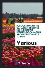 Publications of the Canadian Archives - No. 1; Index to Reports of Canadian Archives from 1872 to 1908 af Various