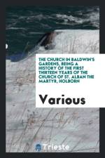 Church in Baldwin's Gardens, Being a History of the First Thirteen Years of the Church of St. Alban the Martyr, Holborn af Various