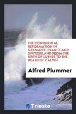 Continental Reformation in Germany, France and Switzerland from the Birth of Luther to the Death of Calvin af Alfred Plummer