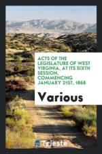 Acts of the Legislature of West Virginia, at Its Sixth Session, Commencing January 21st, 1868 af Various